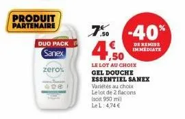 produit partenaire  duo pack  sanex  zero%  400  7% -40%  de remise immediate  4.50  le lot au choix gel douche essentiel sanex  variétés au choix  le lot de 2 flacons  (soit 950 mil le l 4,74 € 
