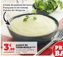 A base de pomme de terre Française et de tomme fraiche de l'Aveyron  3.80  LE PRODUIT Le kg 7,60€  ALIGOT DE THERONDELS  ,80 La banquette de 500 g  
