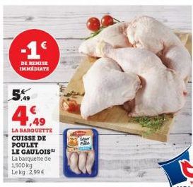 -1€  DE REMISE IMMEDIATE  5.9  4,49  LA BARQUETTE CUISSE DE POULET LE GAULOIS La barquette de 1,500 kg Le kg 2,99 €  W  