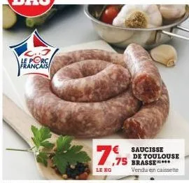 l..j le porc français  7,95  leng  saucisse de toulouse ,75 brasse vendu en caissette 