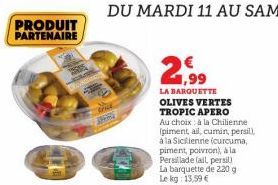 PRODUIT PARTENAIRE  trud 38  21.99  LA BARQUETTE OLIVES VERTES TROPIC APERO Au choix à la Chilienne (piment, ail, cumin, persil), à la Sicilienne (curcuma, piment, poivron), à la Persillade lail, pers