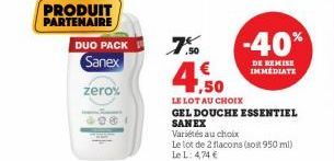 PRODUIT PARTENAIRE  DUO PACK  Sanex  zero%  7%  ,50  LE LOT AU CHOIX  GEL DOUCHE ESSENTIEL SANEX  Variétés au choix  Le lot de 2 flacons (sost 950 ml) Le L: 4,74 €  -40%  DE REMISE IMMEDIATE 