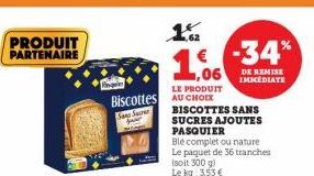 PRODUIT PARTENAIRE  1,06  LE PRODUIT  Biscottes AU CHOIX  Sans Ser  four  1.₂2  -34%  DE REMISE IMMEDIATE  BISCOTTES SANS  SUCRES AJOUTES PASQUIER  Ble complet ou nature Le paquet de 36 tranches (soit