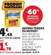 PRODUIT  PARTENAIRE  4,45  LE 1¹ LOT AU CHOIX SOIT  Bevere Tende  1,78  Soit les 2 lots  LE 2 LOT AU CHOIX au choix : 6,23 €  BEURRE TENDRE ELLEGVIRE  Doux 82% MG ou demi-sel 80% MG Le lot de 2 plaque