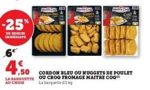 -25%  DE REMISE IMMEDIATE  6  €  4,50  ,50 LA BARQUETTE  AU CHOIX  Maite Col Mardon B  Mare C  Mas  Maitre Col Croo  CORDON BLEU OU NUGGETS DE POULET OU CROG FROMAGE MAITRE COQ La barquette d'1 kg 