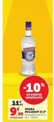 POLIAKOT  -10%  DE REMISE IMMÉDIATE  11%  VODKA POLIAKOV 37,5° La bouteille de 70 d LE PRODUIT LeL: 1414 €  9,90 