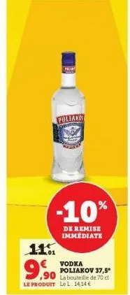 poliakot  -10%  de remise immédiate  11%  vodka poliakov 37,5° la bouteille de 70 d le produit lel: 1414 €  9,90 
