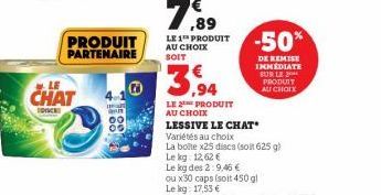 PRODUIT PARTENAIRE  CHAT  DOCK  00  00  Ⓒ  LE 1 PRODUIT AU CHOIX SOIT  3,94  LE PRODUIT AU CHOIX  LESSIVE LE CHAT'  Variétés au choix  La boite x25 discs (soit 625 g)  Le kg: 12,62 €  -50%  DE REMISE 