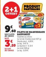 ,60  LES 3 LOTS AU CHOIX SOIT  PRODUIT  2+1 PARTENAIRE  OFFERT  SA  3.20  LE LOT  AU CHOIX  Le lot de 3 boltes (soit 507 g) Vendu seul 4,80€ Le kg: 9,47 € ,20 Le kg des 3:6,31 €  ou (soit 528 gl Le kg