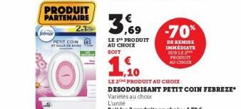 febr  PRODUIT PARTENAIRE 2.1  PETIT CON ET SALLE DE BA  OF  LE 1¹ PRODUIT AU CHOIX SOIT  -70%  DE REMISE IMMEDIATE SUR LE PRODUIT AU CHOIX  ,10  LE 2THE PRODUIT AU CHOIX DESODORISANT PETIT COIN FEBREZ