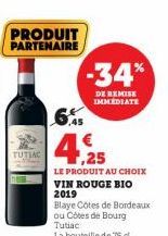 PRODUIT PARTENAIRE  TUTIAC  -34%  DE REMISE IMMEDIATE  6,45  4,95  LE PRODUIT AU CHOIX VIN ROUGE BIO 2019  Blaye Côtes de Bordeaux ou Côtes de Bourg Tutiac La bouteille de 75 cl 