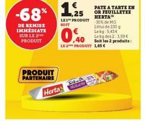 DE REMISE IMMÉDIATE SUR LE 2 PRODUIT  €  -68% 1.2  ,25  PRODUIT PARTENAIRE  PATE A TARTE EN OR FEUILLETEE HERTACH -30% de MG L'étude 230 g Lekg: 5,43 € Le kg des 2:3,59 € Soit les 2 produits: LE 2 PRO