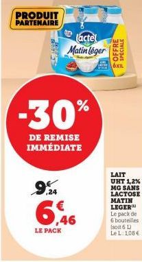 PRODUIT PARTENAIRE  9,24  -30%  DE REMISE IMMÉDIATE  actel Matin léger  6,46  LE PACK  OFFRE  SPECIALE  6XIL  LAIT UHT 1,2%  MG SANS  LACTOSE MATIN LEGER Le pack de 6 bouteilles (soit 6 L) Le L. 1,08 