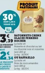 30%  SOIT 1,05 € VERSE SUR  3,39  BATONNETS CREME GLACEE FERRERO ,39 ROCHER La boite x4  Noisette et chocolat au lait ou chocolat noir et noisettes (soit 200 g)  Le kg 16,95 €  OU RAFFAELLO  LE PRODUI