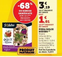 Södebo  DOLCE Pizza  PassanddaCall ce joace d  regina  -68% 3,19  LE 1 PRODUIT AU CHOIX SOIT  DE REMISE IMMÉDIATE SUR LE 2 PRODUIT AU CHOIX  PRODUIT PARTENAIRE  1,01  LE 2 PRODUIT AU CHOIX  PIZZA DOLC