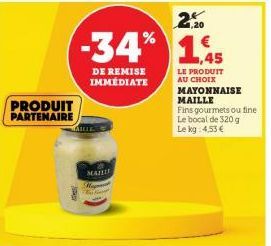 PRODUIT  PARTENAIRE  -34%  DE REMISE IMMÉDIATE  MAILLE  Hegart  2+ 1,20  1.45  LE PRODUIT AU CHOIX  MAYONNAISE MAILLE  Fins gourmets ou fine Le bocal de 320g Le kg 4,53 € 