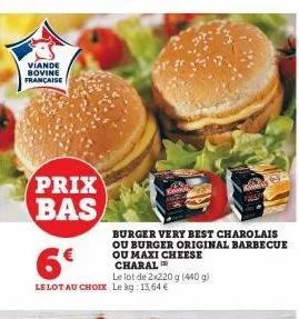 viande bovine française  prix bas  6€  le lot au choix le kg 13,64 €  burger very best charolais ou burger original barbecue ou maxi cheese charal  le lot de 2x220 g (440 g) 