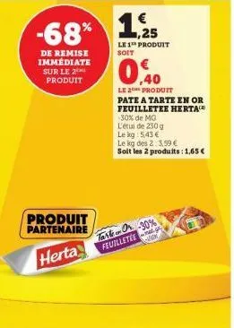 -68%  de remise immédiate sur le 2 produit  produit partenaire  herta  ,25  le 1t produit soit  0,40  le produit pate a tarte en or feuilletee herta  -30% de mg  l'étui de 230 g  tarte or -30% feuille