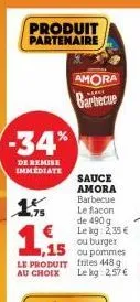 produit partenaire  -34%  de remise immediate  75  ,15 le produit i  au choix  amora  barbecue  sauce amora barbecue  le flacon  de 490 g le kg: 2,35 € ou burger ou pommes  448 le kg: 2,57 € 