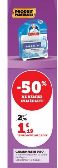 PRODUIT PARTENAIRE  CANARD  2,59  Preshne  -50%  DE REMISE  IMMÉDIATE  LE PRODUIT AU CHOIX  CANARD FRESH DISC  Marine ou citron vert ou active  eucalyptus  L'applicateur +6 disques 