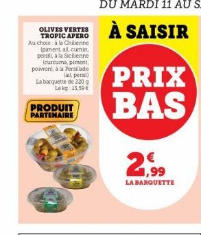 OLIVES VERTES TROPIC APERO Au choix à la Chilienne  (piment, ail, cumin, persill, à la Sicilienne (curcuma, piment, poivron), à la Persillade (ail, persil) La barquette de 220 g Le kg: 13,59 €  PRODUI