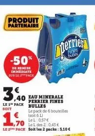 produit partenaire  3,40  le 1 pack soit  -50%  de remise immediate sur le pack  1,70  le 1 des 2:0,43 €  le 2 pack soit les 2 packs: 5,10 €  eau minerale perrier fines bulles  le pack de 6 bouteilles