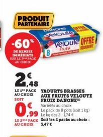 -60%  DE REMISE IMMEDIATE SUR LE PACK AU CHOC  1,48  PRODUIT PARTENAIRE  LE 1 PACK AU CHOIX SOIT  YAOURTS BRASSES AUX FRUITS VELOUTE FRUIX DANONE  Variétés au choix  0,99  Le pack de 8 pots (soit 1kg)