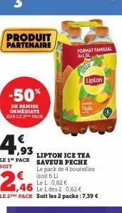 produit partenaire  -50%  de remise immediate sur le 2 pack  2,46  1,46  €  1,93 lipton ice tea le 1 pack saveur peche  soit  € (soit 6 li le l: 0,82 €  le pack de 4 bouteilles  format familial axl sl