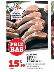 viande  d'agneau français  prix bas  15.0  ,90  le kg  agneau:  côte **  ou ***  à griller***  première ou seconde ou découverte vendu en caissette  