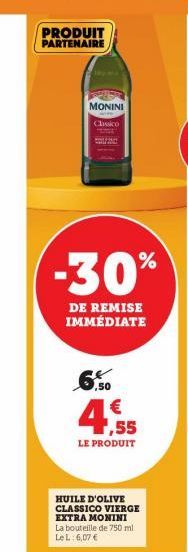 PRODUIT  PARTENAIRE  -30%  DE REMISE IMMÉDIATE  MONINI  Chico  6.50  €  4.55  LE PRODUIT  HUILE D'OLIVE CLASSICO VIERGE EXTRA MONINI La bouteille de 750 ml Le L: 6,07 € 