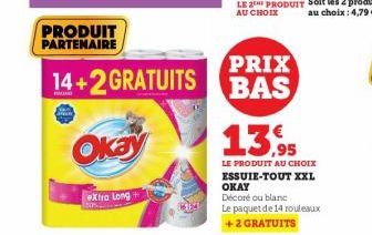 PRODUIT PARTENAIRE  14+2 GRATUITS  Okay  eXtra Long+  PRIX BAS  13,95  LE PRODUIT AU CHOIX ESSUIE-TOUT XXL OKAY Décoré ou blanc Le paquet de 14 rouleaux  +2 GRATUITS 