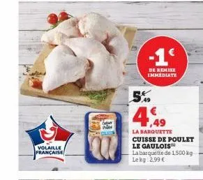 volaille  française  -1€  de remise immédiate  5.  449  la barquette  cuisse de poulet le gaulois la barquette de 1,500 kg lekg: 2,99 € 