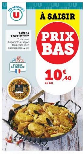 LES PRODUITS U  PAËLLA  ROYALE U  (Egalement disponible au rayon frais emballé en barquette de 1,2 kg)  POULET DE FRANCE  OU DO YOU À SAISIR  PRIX BAS  10%  LE KG 