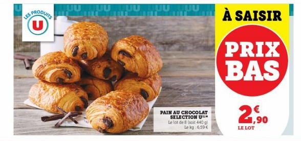 S PRODUITS U  PAIN AU CHOCOLAT SELECTION U Le lot de 8 (soit 440 g) Le kg: 6,59 €  À SAISIR  PRIX BAS  21,⁹0  €  LE LOT 