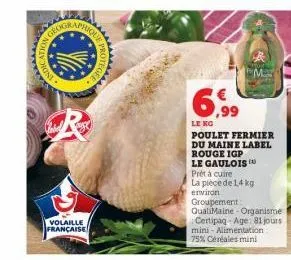ndk  r  volaille française  protege  m  6.99  le kg  poulet fermier du maine label  rouge igp  le gaulois  prêt à cuire  la pièce de 14 kg environ groupement qualimaine - organisme certipaq-age: 81 jo