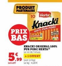 5,99  LE LOT  PRIX BAS  PRODUIT PARTENAIRE 10 Herta  LOT DE  OFFER  Knacki  100% PUR PORC  +1 OFFERT  99 soit 14 kg  Le kg: 4,29 €  KNACKI ORIGINAL 100% PUR PORC HERTA Le lot de 3 étuis  ICH  E 