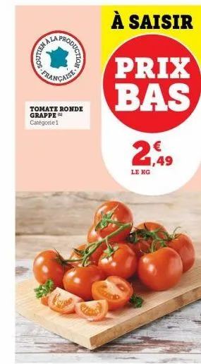 mala produ française  nella  production  tomate ronde grappe  catégorie 1  2,49  le kg 