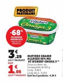 -68%  DE REMISE IMMEDIATE BUBLE 2 PRODUIT  LE 1¹ PRODUIT SOIT  PRODUIT PARTENAIRE  OFFRE DECOUVERTE SHubert  Omega 3  THE DECOUVERTS Sypinberd Omega 3,  La barquette de 510 g Le kg 6,45 €  ,05  Le kg 