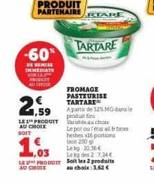 -60%  de remise immédiate sur le produit au choix  produit partenaire tare  2  1,59  €  le 1 produit au choix soit  1,03  le produit  au choix  tartare  fromage pasteurise tartare  a partir de 32% mg 