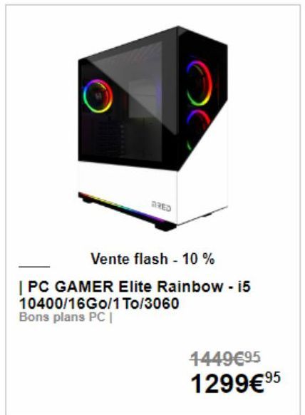 FRED  Vente flash - 10 %  | PC GAMER Elite Rainbow - i5 10400/16Go/1 To/3060 Bons plans PC |  1449€95 1299€ 9⁹5  
