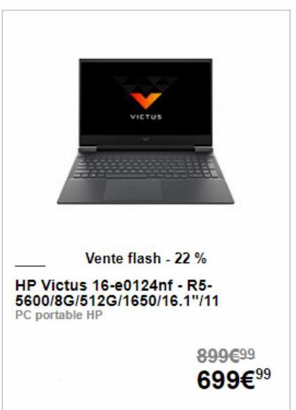 VICTUS  Vente flash - 22 %  HP Victus 16-e0124nf - R5-5600/8G/512G/1650/16.1"/11 PC portable HP  899€9.9  699€ ⁹9⁹  99 