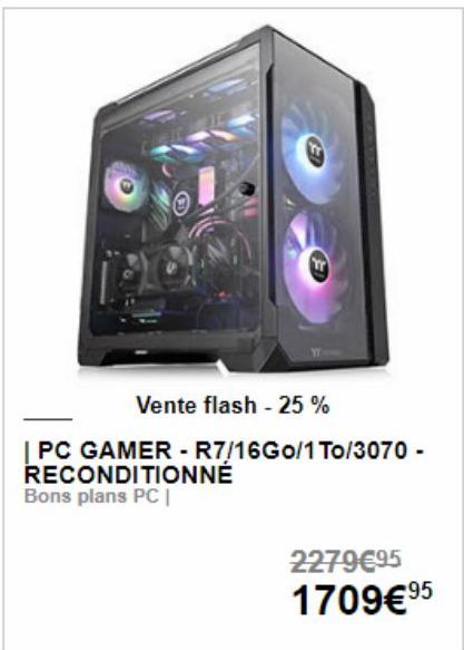 Vente flash - 25%  | PC GAMER - R7/16G0/1 To/3070 - RECONDITIONNÉ Bons plans PC I  2279€95 1709€ 9⁹5 