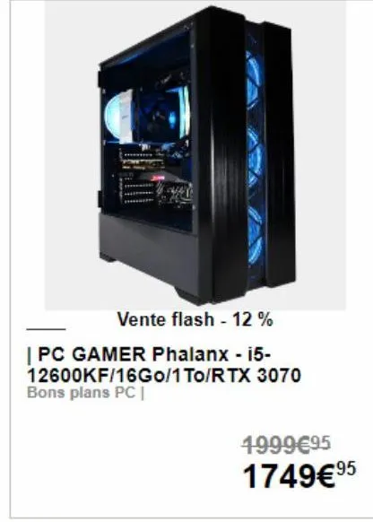 vente flash - 12%  | pc gamer phalanx - i5-12600kf/16go/1 to/rtx 3070 bons plans pc |  1999€95 1749€ 9⁹5 