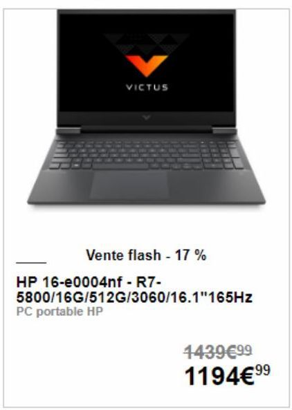 VICTUS  PC portable HP  Vente flash - 17%  HP 16-e0004nf - R7-5800/16G/512G/3060/16.1"165Hz  1439€99 1194€⁹⁹  