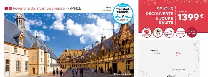 Réveillons de la Saint-Sylvestre FRANCE  Selon conditions  Service  Transfert compris  AU DÉPART DE VOTRE VILLE  DOBRONX  Hospices de Beaune  SÉJOUR DÉCOUVERTE  ww  à partir de  6 JOURS 1399€  5 NUITS