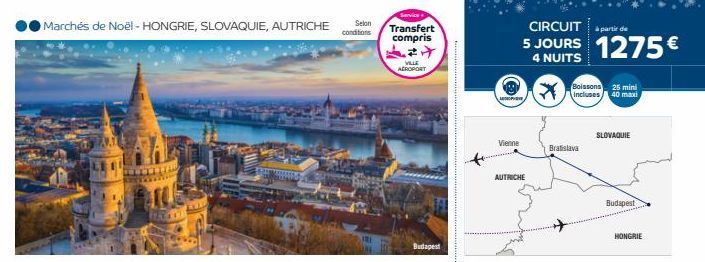 Marchés de Noël - HONGRIE, SLOVAQUIE, AUTRICHE Selon  conditions  Servics  Transfert compris **  VILLE AEROPORT  Budapest  ADOPH  Vienne  AUTRICHE  CIRCUIT de  5 JOURS 1275€  4 NUITS  Bratislava  Bois