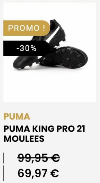 PROMO !  -30%  PUMA  PUMA KING PRO 21 MOULEES  99,95 €  69,97 € 