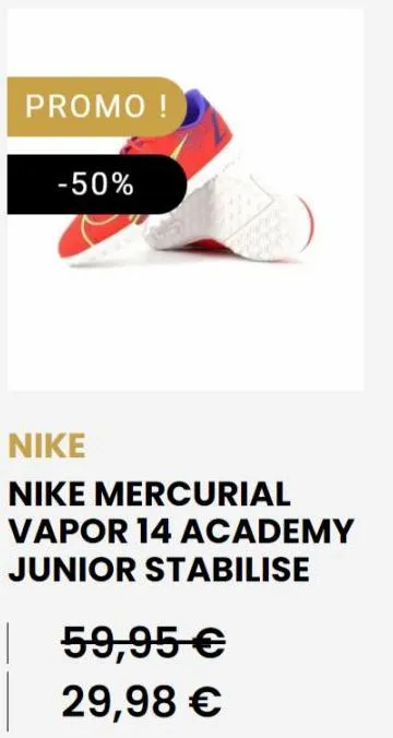 promo !  -50%  nike  nike mercurial vapor 14 academy junior stabilise  59,95 €  29,98 € 