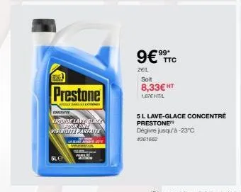 sle  prestone  anex  conceive  liquide lave slack pour unt visibilite parfaite  la glace a-26 www.u  w  9€  26/l  *99* ttc  soit 8,33€ ht  1,67€ hta  5l lave-glace concentre prestone™ dégivre jusqu'à 