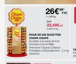 chupa chups  chupa chips  roue de 200 sucettes chupa chups  sucettes à la pulpe de fruit sucettes cola et milky  26€ ttc  11,28€/kg  soit  22,49€ ht 9,38€ ht/kg 